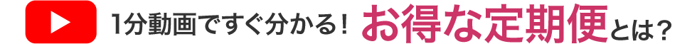 1分動画ですぐ分かる!お得な定期便とは?