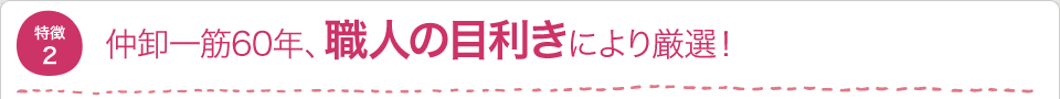 仲卸一筋60年、職人の目利きにより厳選!