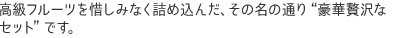 高級フルーツを惜しみなく詰め込んだ、その名の通り“豪華贅沢な セット”です。