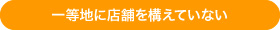 一等地に店舗を構えていない  