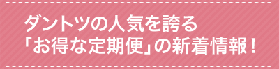 ダントツの人気を誇るお得な定期便の新着情報